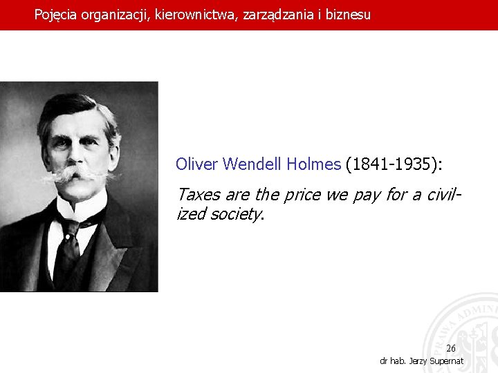 Pojęcia organizacji, kierownictwa, zarządzania i biznesu Oliver Wendell Holmes (1841 -1935): Taxes are the