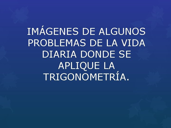 IMÁGENES DE ALGUNOS PROBLEMAS DE LA VIDA DIARIA DONDE SE APLIQUE LA TRIGONOMETRÍA. 