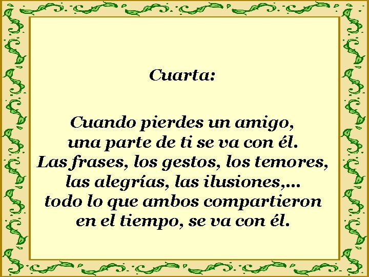 Cuarta: Cuando pierdes un amigo, una parte de ti se va con él. Las