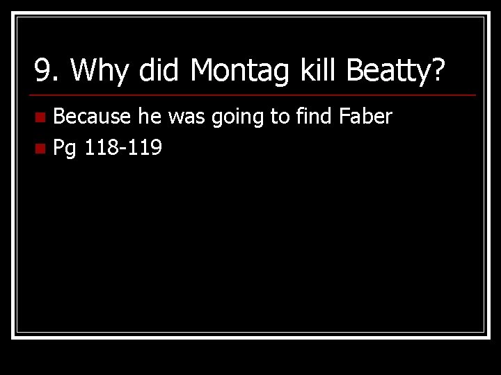9. Why did Montag kill Beatty? Because he was going to find Faber n
