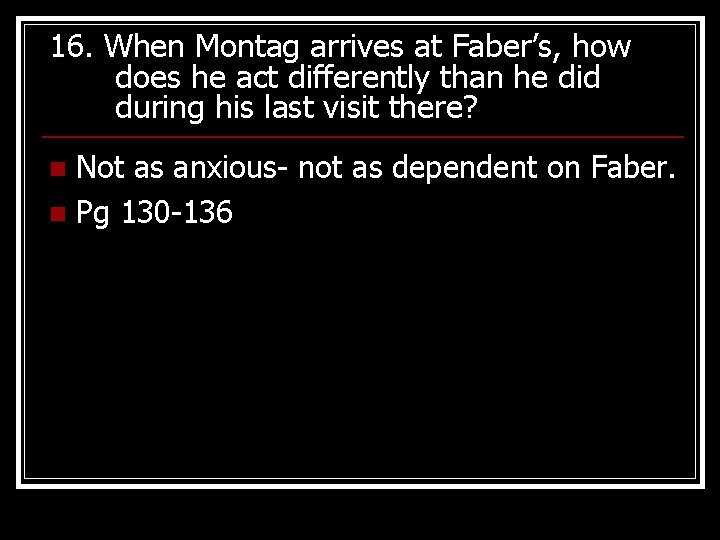 16. When Montag arrives at Faber’s, how does he act differently than he did