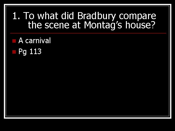 1. To what did Bradbury compare the scene at Montag’s house? A carnival n