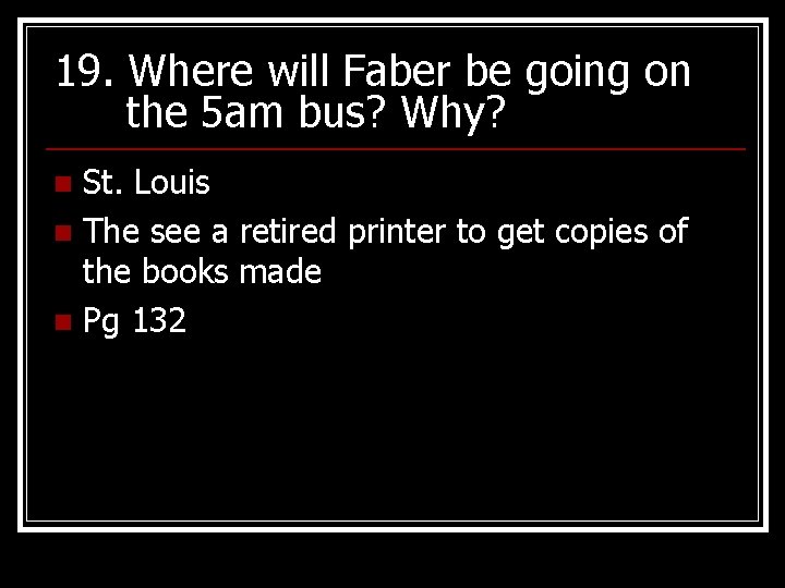 19. Where will Faber be going on the 5 am bus? Why? St. Louis
