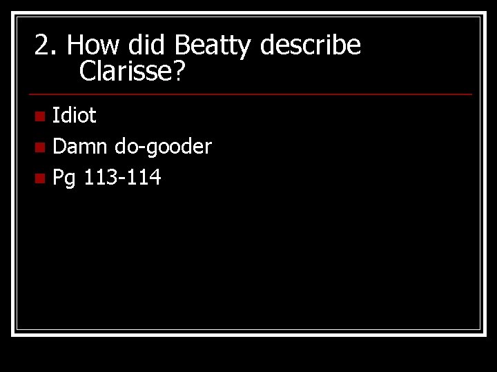 2. How did Beatty describe Clarisse? Idiot n Damn do-gooder n Pg 113 -114