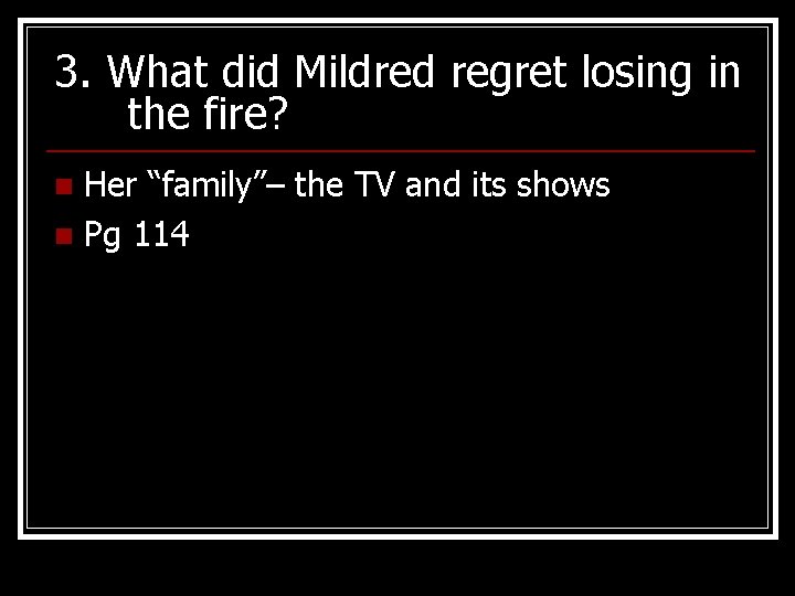 3. What did Mildred regret losing in the fire? Her “family”– the TV and