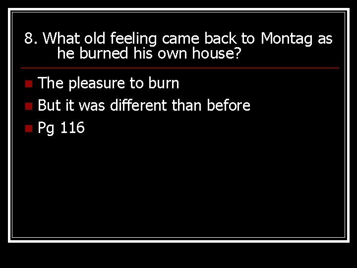 8. What old feeling came back to Montag as he burned his own house?