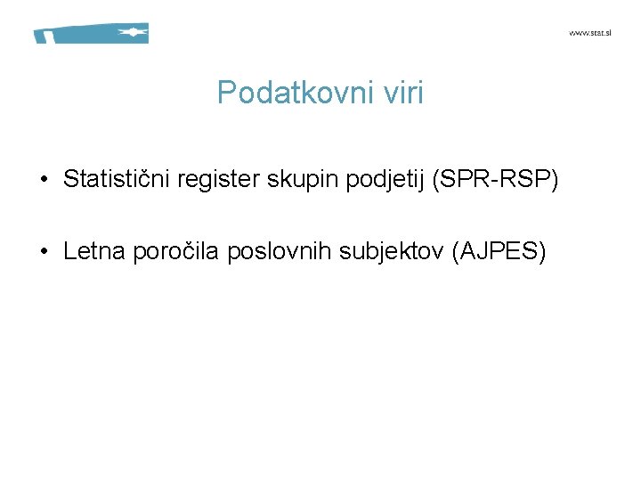 Podatkovni viri • Statistični register skupin podjetij (SPR-RSP) • Letna poročila poslovnih subjektov (AJPES)