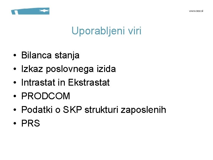 Uporabljeni viri • • • Bilanca stanja Izkaz poslovnega izida Intrastat in Ekstrastat PRODCOM