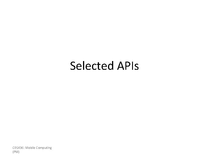 Selected APIs CEG 436: Mobile Computing (PM) 