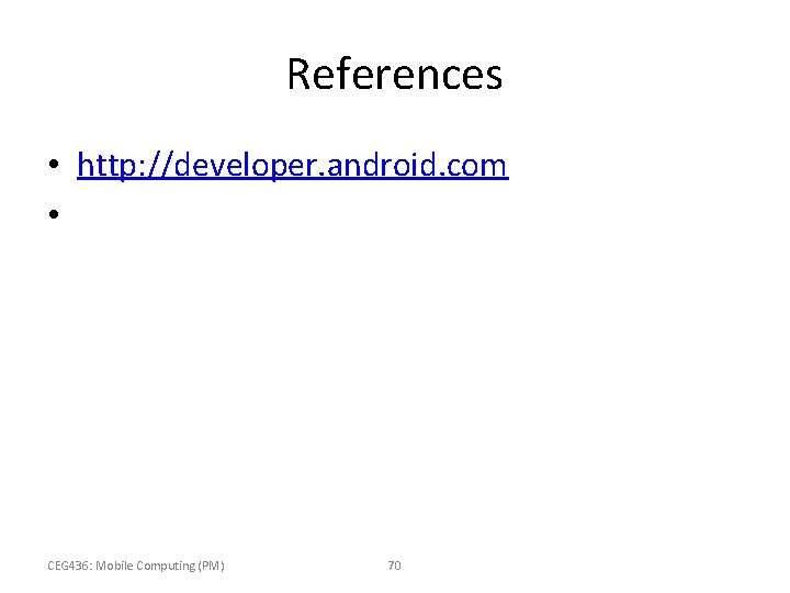 References • http: //developer. android. com • CEG 436: Mobile Computing (PM) 70 