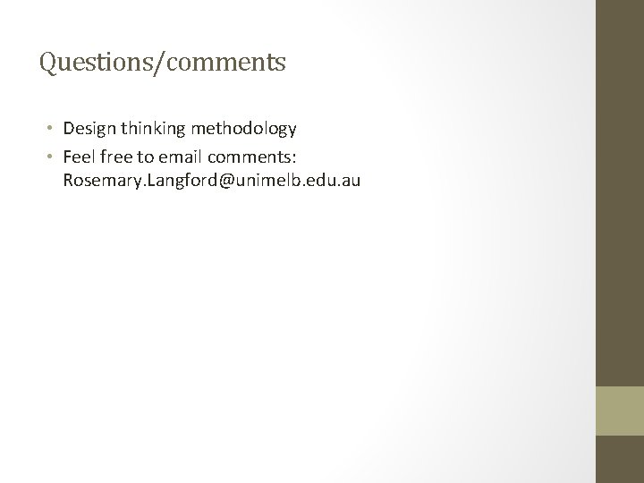 Questions/comments • Design thinking methodology • Feel free to email comments: Rosemary. Langford@unimelb. edu.