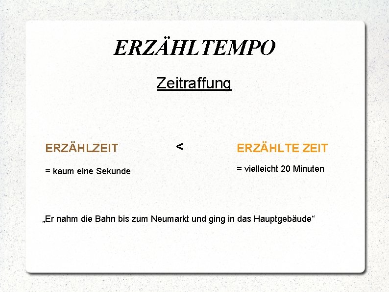 ERZÄHLTEMPO Zeitraffung ERZÄHLZEIT = kaum eine Sekunde < ERZÄHLTE ZEIT = vielleicht 20 Minuten