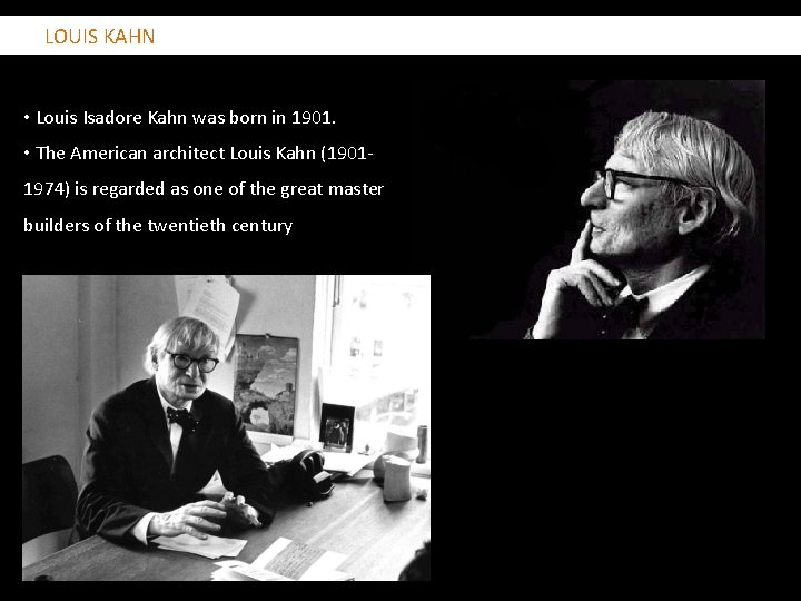  LOUIS KAHN • Louis Isadore Kahn was born in 1901. • The American