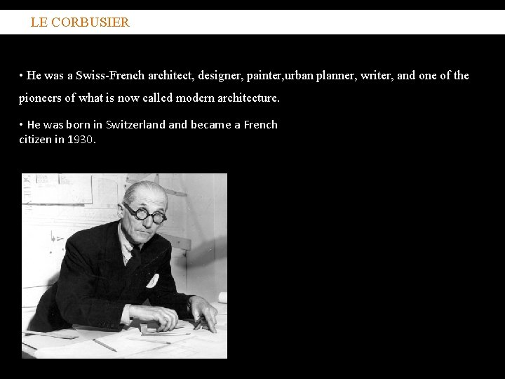  LE CORBUSIER • He was a Swiss-French architect, designer, painter, urban planner, writer,
