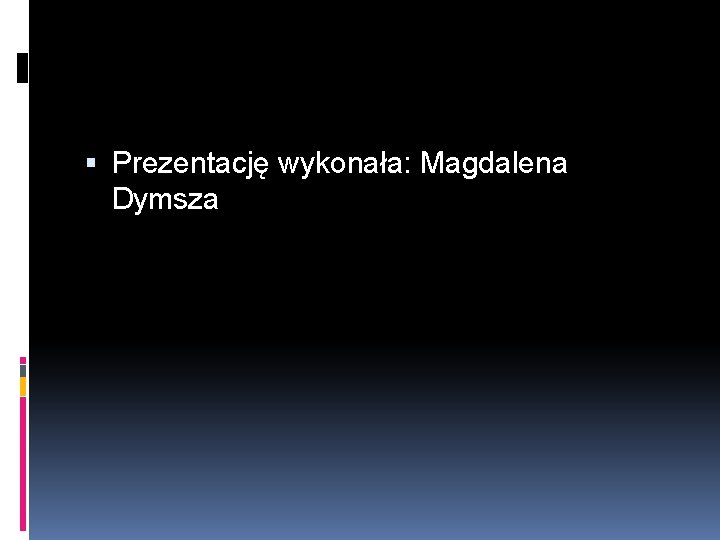  Prezentację wykonała: Magdalena Dymsza 