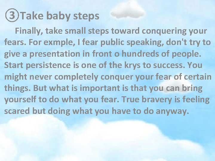 ③Take baby steps Finally, take small steps toward conquering your fears. For exmple, I