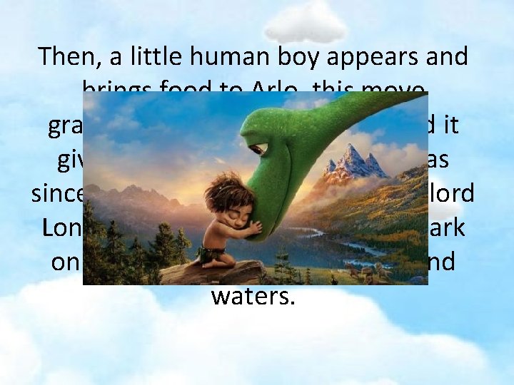 Then, a little human boy appears and brings food to Arlo, this move gradually