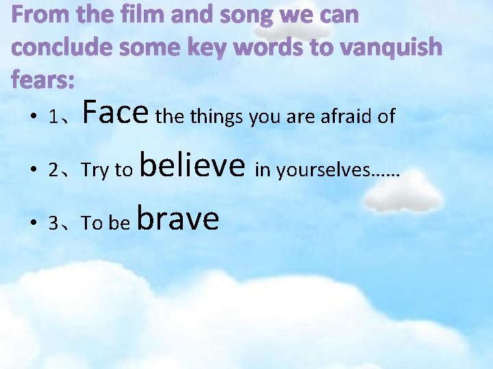 From the film and song we can conclude some key words to vanquish fears: