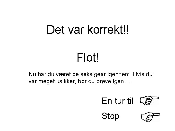 Det var korrekt!! Flot! Nu har du været de seks gear igennem. Hvis du