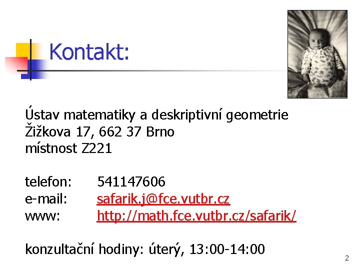 Kontakt: Ústav matematiky a deskriptivní geometrie Žižkova 17, 662 37 Brno místnost Z 221