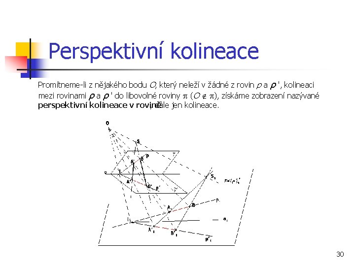 Perspektivní kolineace Promítneme-li z nějakého bodu O, který neleží v žádné z rovin ρ