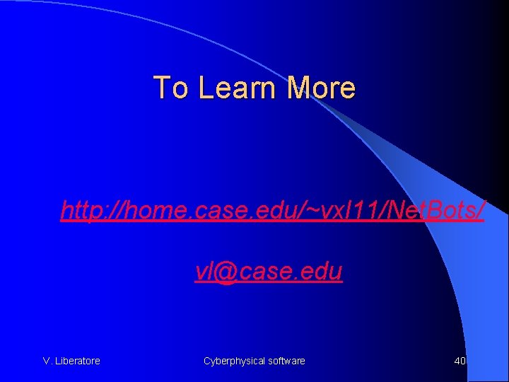 To Learn More http: //home. case. edu/~vxl 11/Net. Bots/ vl@case. edu V. Liberatore Cyberphysical