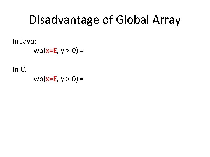 Disadvantage of Global Array In Java: wp(x=E, y > 0) = In C: wp(x=E,