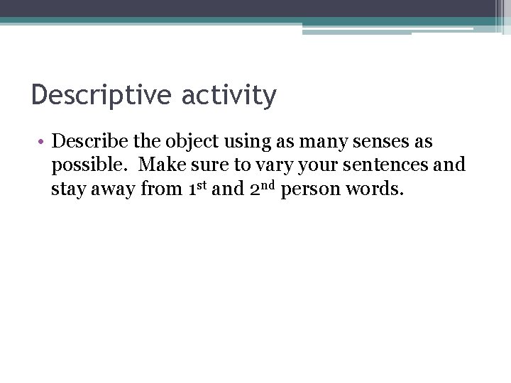 Descriptive activity • Describe the object using as many senses as possible. Make sure
