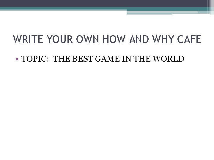 WRITE YOUR OWN HOW AND WHY CAFE • TOPIC: THE BEST GAME IN THE