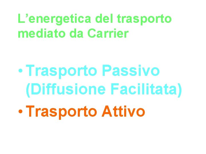 L’energetica del trasporto mediato da Carrier • Trasporto Passivo (Diffusione Facilitata) • Trasporto Attivo