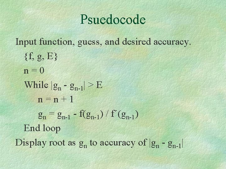 Psuedocode Input function, guess, and desired accuracy. {f, g, E} n=0 While |gn - Psuedocode Input function, guess, and desired accuracy. {f, g, E} n=0 While |gn -
