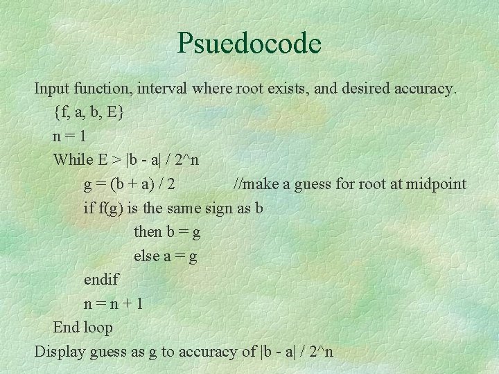 Psuedocode Input function, interval where root exists, and desired accuracy. {f, a, b, E} Psuedocode Input function, interval where root exists, and desired accuracy. {f, a, b, E}