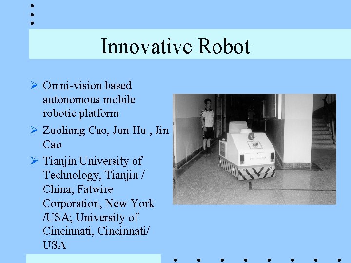 Innovative Robot Ø Omni-vision based autonomous mobile robotic platform Ø Zuoliang Cao, Jun Hu