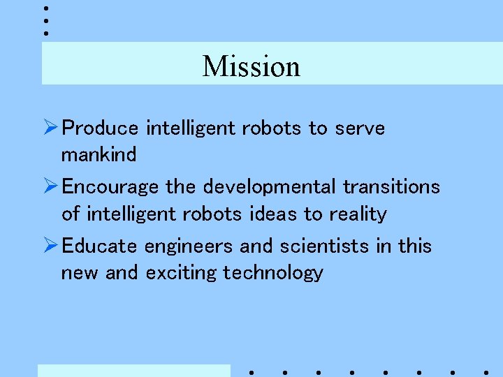 Mission Ø Produce intelligent robots to serve mankind Ø Encourage the developmental transitions of