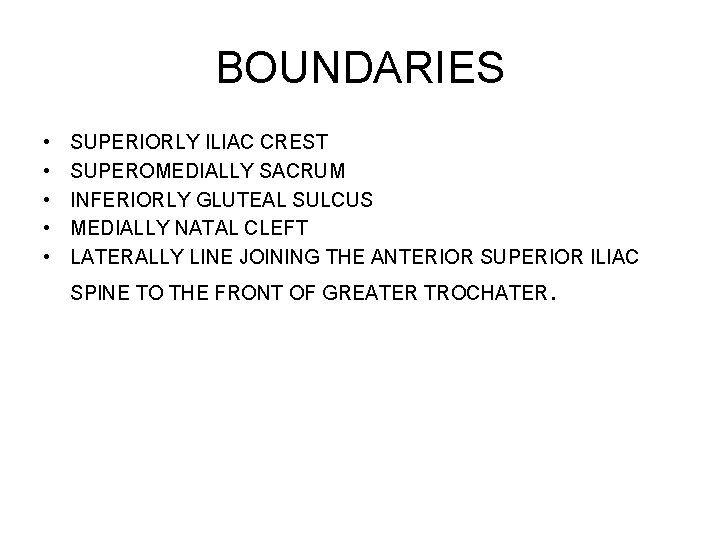 BOUNDARIES • • • SUPERIORLY ILIAC CREST SUPEROMEDIALLY SACRUM INFERIORLY GLUTEAL SULCUS MEDIALLY NATAL