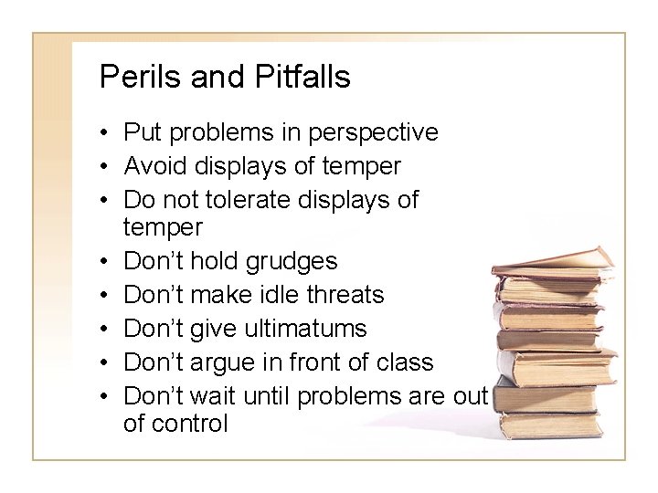 Perils and Pitfalls • Put problems in perspective • Avoid displays of temper •