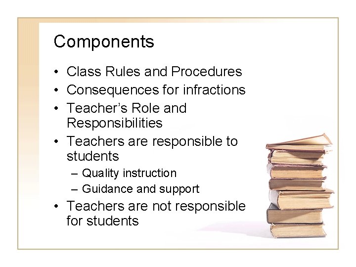 Components • Class Rules and Procedures • Consequences for infractions • Teacher’s Role and