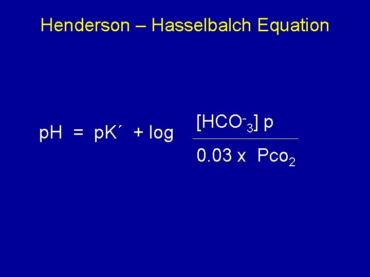 Henderson – Hasselbalch Equation p. H = p. K´ + log [HCO-3] p 0.