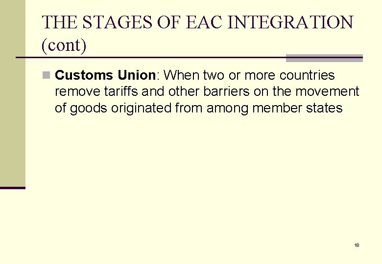 THE STAGES OF EAC INTEGRATION (cont) n Customs Union: When two or more countries