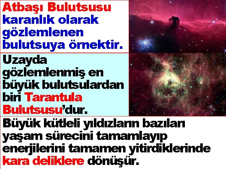 Atbaşı Bulutsusu karanlık olarak gözlemlenen bulutsuya örnektir. Uzayda gözlemlenmiş en büyük bulutsulardan biri Tarantula