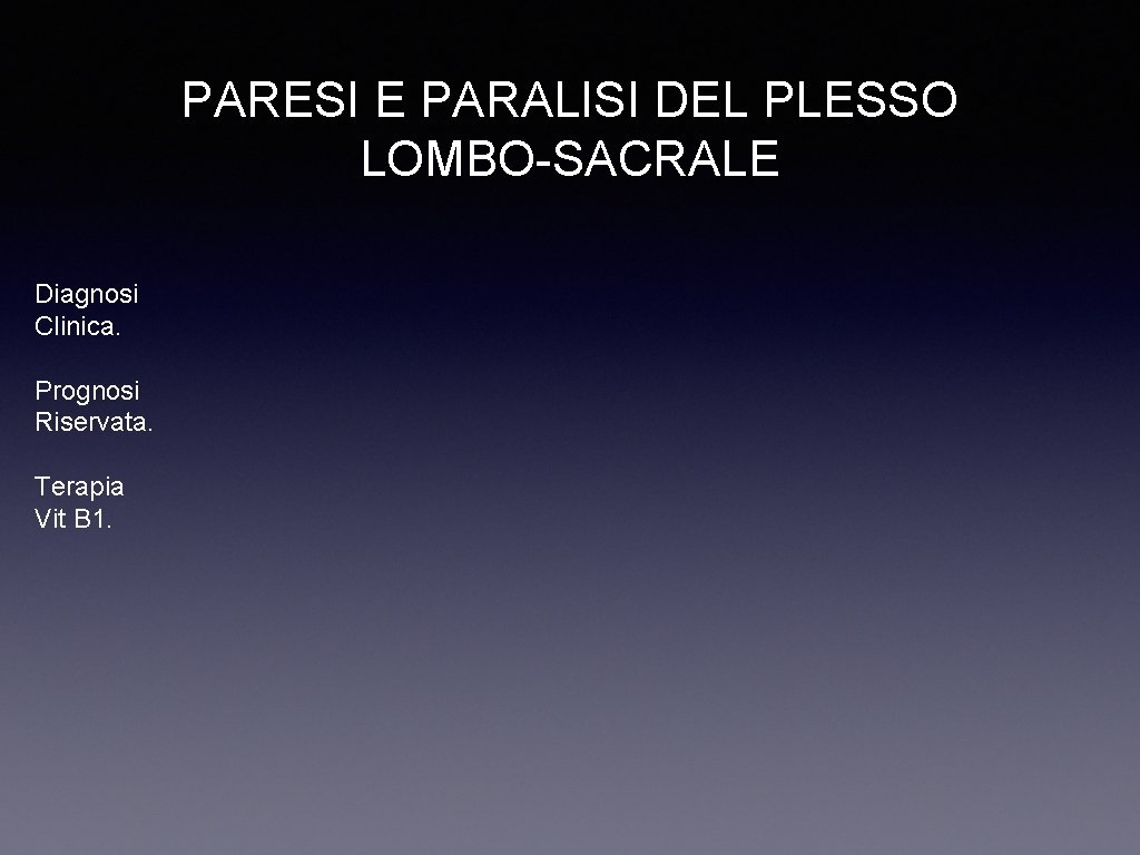 PARESI E PARALISI DEL PLESSO LOMBO-SACRALE Diagnosi Clinica. Prognosi Riservata. Terapia Vit B 1.