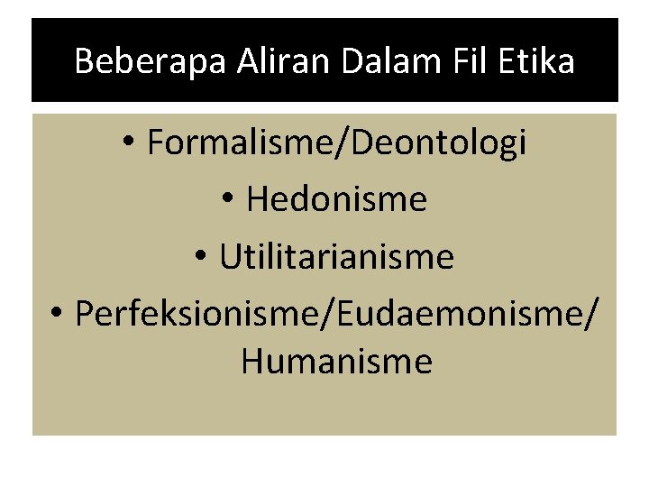 Beberapa Aliran Dalam Fil Etika • Formalisme/Deontologi • Hedonisme • Utilitarianisme • Perfeksionisme/Eudaemonisme/ Humanisme