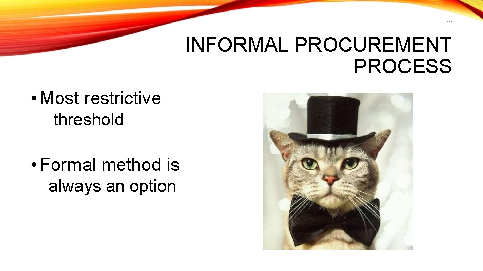 12 INFORMAL PROCUREMENT PROCESS • Most restrictive threshold • Formal method is always an