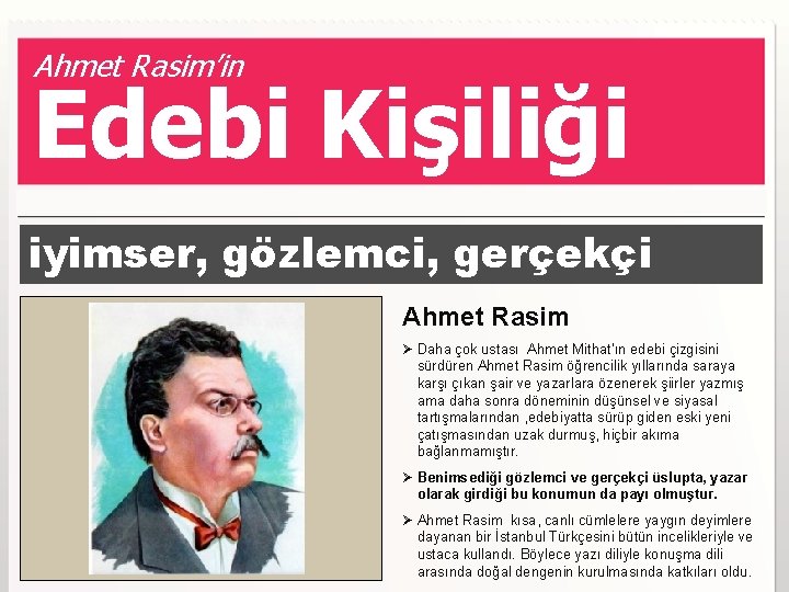 Ahmet Rasim’in Edebi Kişiliği iyimser, gözlemci, gerçekçi Ahmet Rasim Ø Daha çok ustası Ahmet