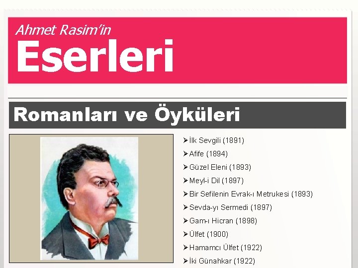 Ahmet Rasim’in Eserleri Romanları ve Öyküleri Ø İlk Sevgili (1891) Ø Afife (1894) Ø