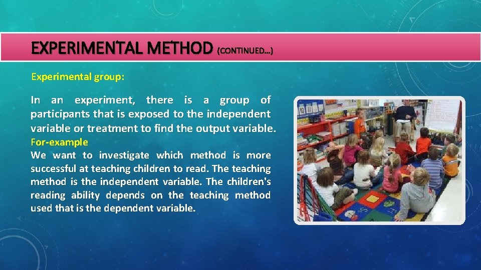 EXPERIMENTAL METHOD (CONTINUED…) Experimental group: In an experiment, there is a group of participants