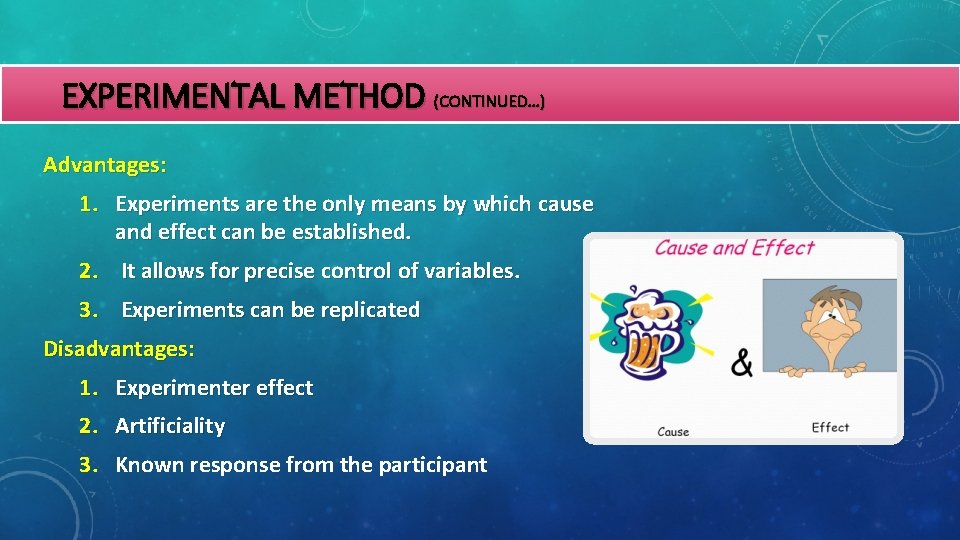 EXPERIMENTAL METHOD (CONTINUED…) Advantages: 1. Experiments are the only means by which cause and