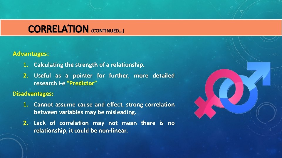 CORRELATION (CONTINUED…) Advantages: 1. Calculating the strength of a relationship. 2. Useful as a