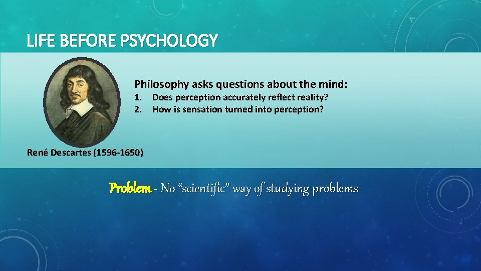LIFE BEFORE PSYCHOLOGY Philosophy asks questions about the mind: 1. Does perception accurately reflect