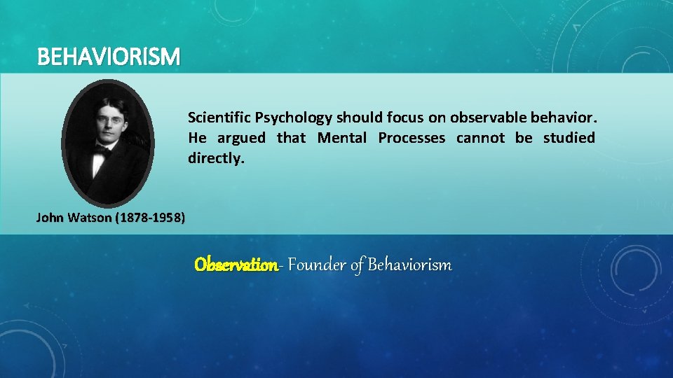BEHAVIORISM Scientific Psychology should focus on observable behavior. He argued that Mental Processes cannot
